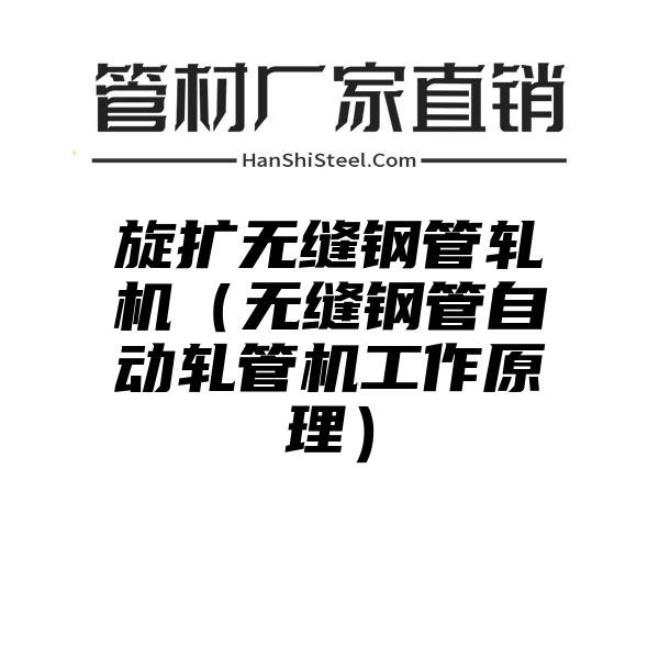 旋扩无缝钢管轧机（无缝钢管自动轧管机工作原理）