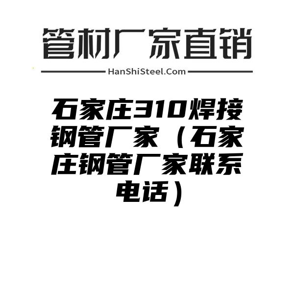 石家庄310焊接钢管厂家（石家庄钢管厂家联系电话）