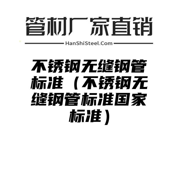 不锈钢无缝钢管标准（不锈钢无缝钢管标准国家标准）