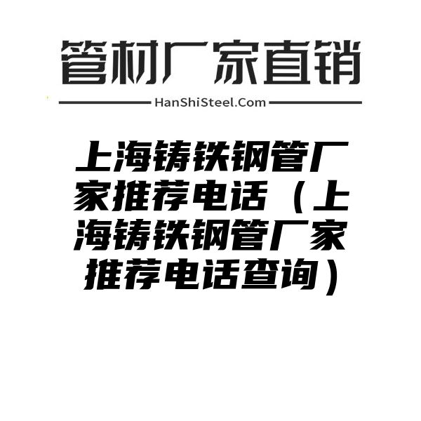 上海铸铁钢管厂家推荐电话（上海铸铁钢管厂家推荐电话查询）