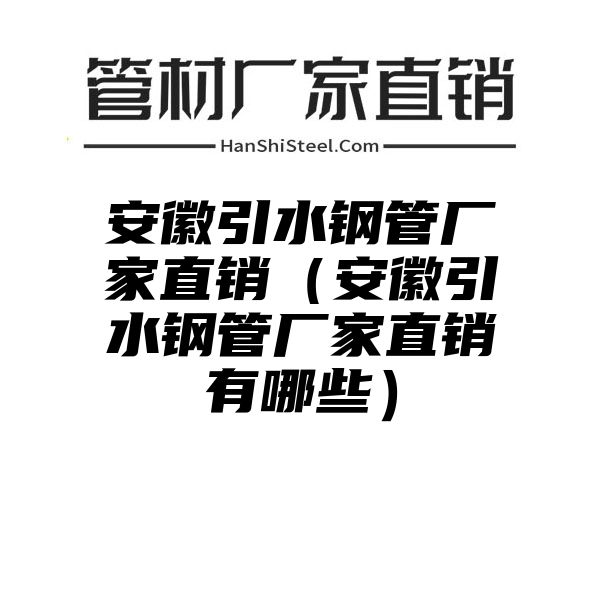 安徽引水钢管厂家直销（安徽引水钢管厂家直销有哪些）