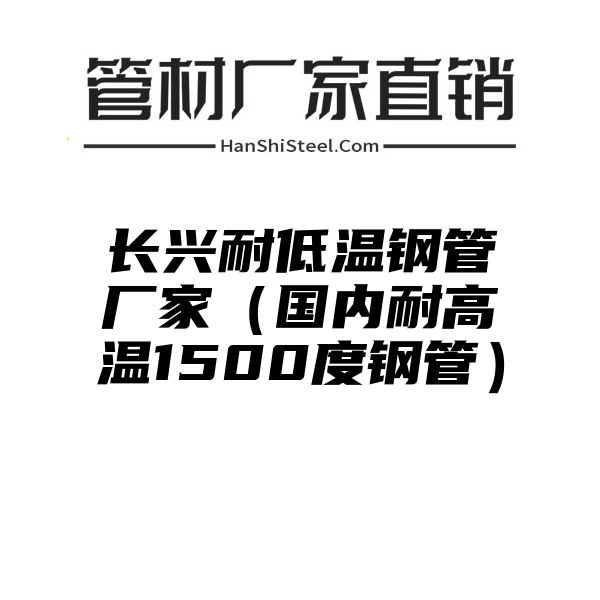 长兴耐低温钢管厂家（国内耐高温1500度钢管）