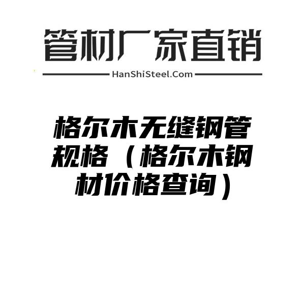 格尔木无缝钢管规格（格尔木钢材价格查询）